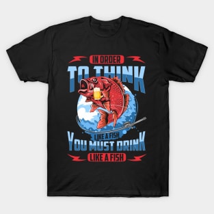 In Order To Think Like A Fish You Must Drink Like A Fish 2 Shirt T-Shirt